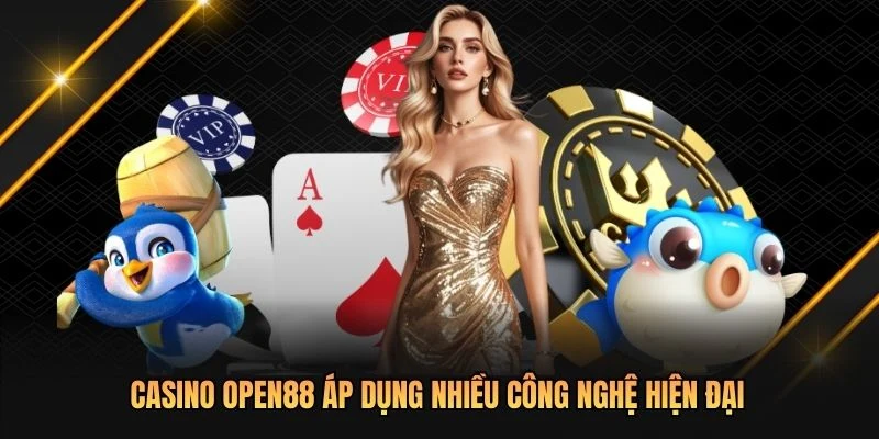 Casino OPEN88 áp dụng nhiều công nghệ hiện đại